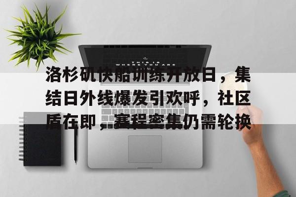 爱游戏-洛杉矶快船训练开放日，集结日外线爆发引欢呼，社区盾在即，赛程密集仍需轮换的简单介绍